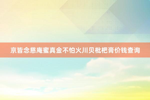 京皆念慈庵蜜真金不怕火川贝枇杷膏价钱查询