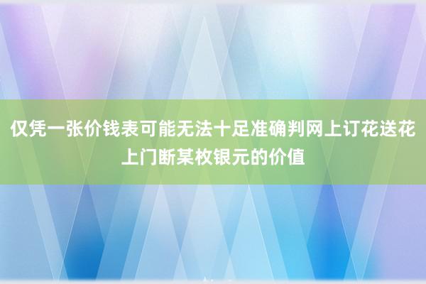仅凭一张价钱表可能无法十足准确判网上订花送花上门断某枚银元的价值