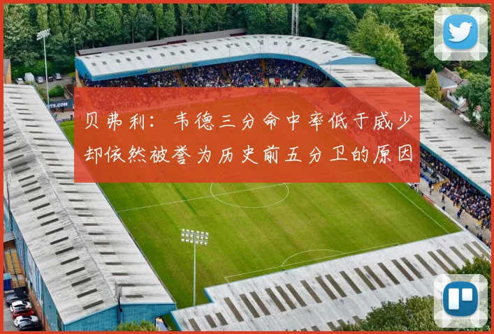贝弗利：韦德三分命中率低于威少却依然被誉为历史前五分卫的原因解析