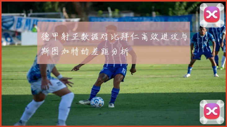 德甲射正数据对比拜仁高效进攻与斯图加特的差距分析