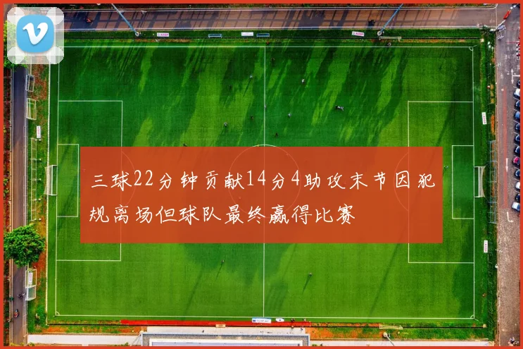 三球22分钟贡献14分4助攻末节因犯规离场但球队最终赢得比赛