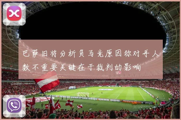 巴萨旧将分析负马竞原因称对手人数不重要关键在于裁判的影响