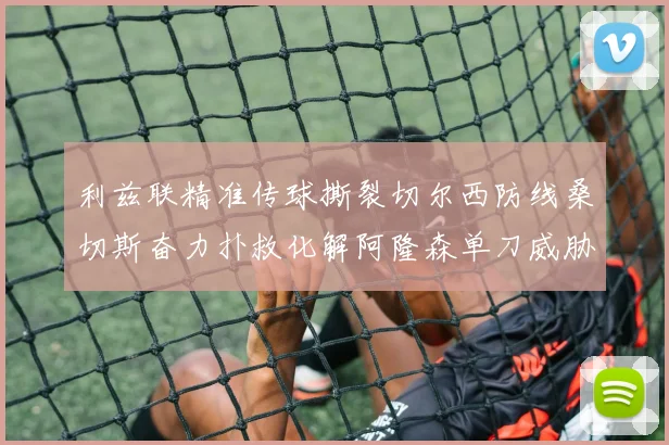 利兹联精准传球撕裂切尔西防线桑切斯奋力扑救化解阿隆森单刀威胁