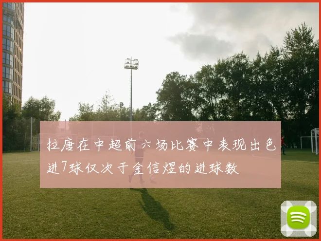 拉唐在中超前六场比赛中表现出色进7球仅次于金信煜的进球数