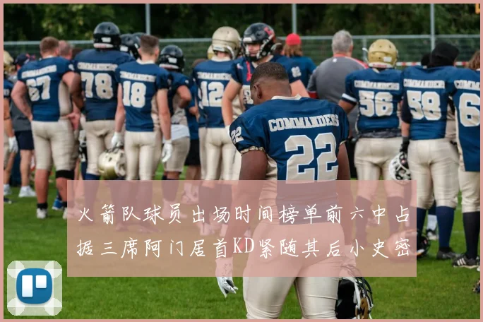 火箭队球员出场时间榜单前六中占据三席阿门居首KD紧随其后小史密斯位列第六