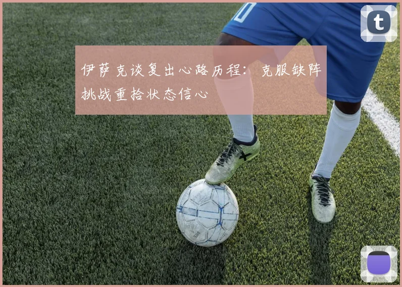 伊萨克谈复出心路历程：克服缺阵挑战重拾状态信心