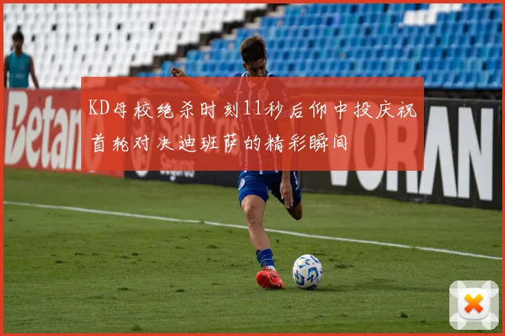 KD母校绝杀时刻11秒后仰中投庆祝首轮对决迪班萨的精彩瞬间