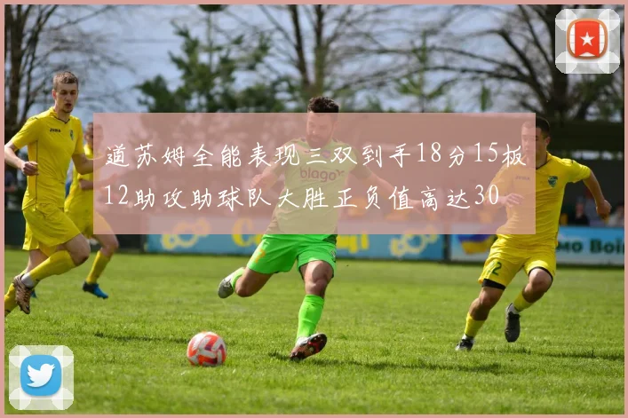 道苏姆全能表现三双到手18分15板12助攻助球队大胜正负值高达30