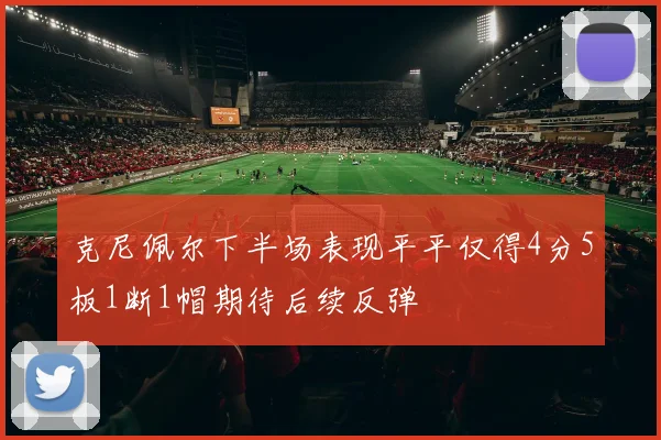 克尼佩尔下半场表现平平仅得4分5板1断1帽期待后续反弹