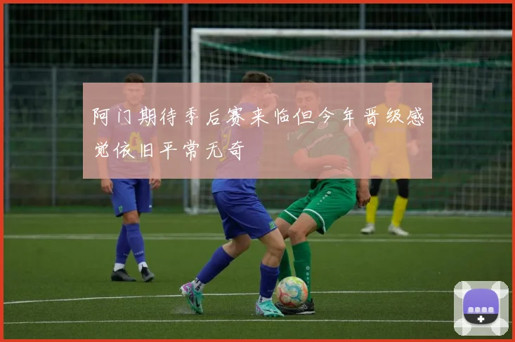 阿门期待季后赛来临但今年晋级感觉依旧平常无奇