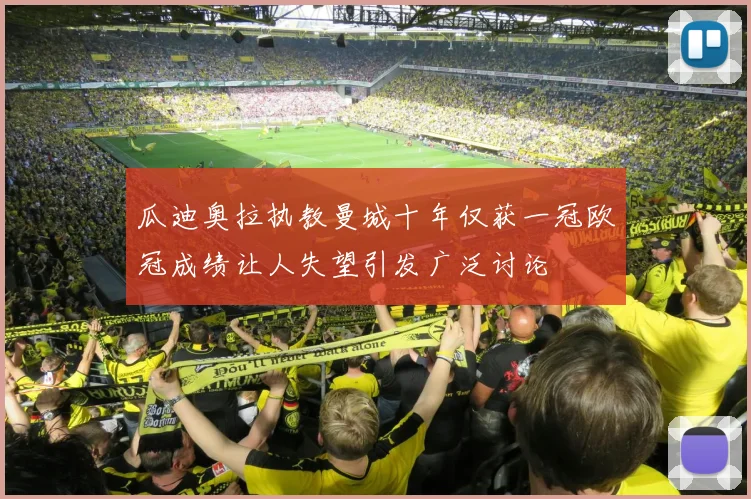 瓜迪奥拉执教曼城十年仅获一冠欧冠成绩让人失望引发广泛讨论